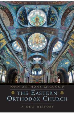 The Eastern Orthodox Church: A New History - John Anthony Mcguckin