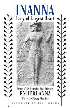 Inanna, Lady of Largest Heart: Poems of the Sumerian High Priestess Enheduanna - Betty De Shong Meador