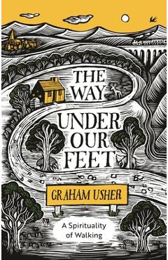 The Way Under Our Feet: A Spirituality of Walking - Graham B. Usher