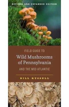 Field Guide to Wild Mushrooms of Pennsylvania and the Mid-Atlantic: Revised and Expanded Edition - Bill Russell