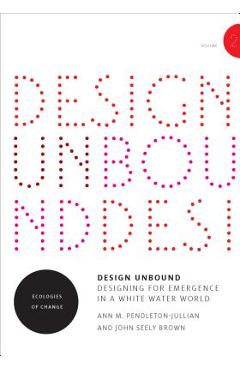 Design Unbound: Designing for Emergence in a White Water World, Volume 2: Ecologies of Change - Ann M. Pendleton-jullian