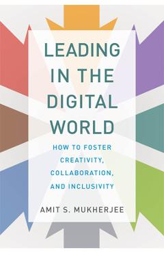 Leading in the Digital World: How to Foster Creativity, Collaboration, and Inclusivity - Amit S. Mukherjee