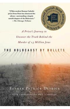 The Holocaust by Bullets: A Priest's Journey to Uncover the Truth Behind the Murder of 1.5 Million Jews - Patrick Desbois