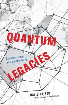 Quantum Legacies: Dispatches from an Uncertain World - David Kaiser