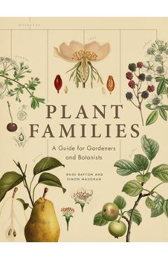 Plant Families: A Guide for Gardeners and Botanists - Ross Bayton