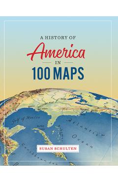 A History of America in 100 Maps - Susan Schulten