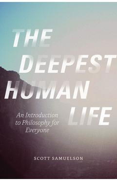 The Deepest Human Life: An Introduction to Philosophy for Everyone - Scott Samuelson