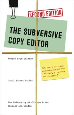 The Subversive Copy Editor: Advice from Chicago (Or, How to Negotiate Good Relationships with Your Writers, Your Colleagues, and Yourself) - Carol Fisher Saller