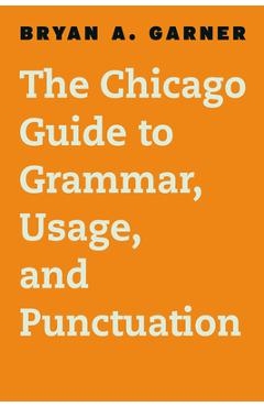 The Chicago Guide to Grammar, Usage, and Punctuation - Bryan A. Garner