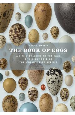 The Book of Eggs: A Lifesize Guide to the Eggs of Six Hundred of the World's Bird Species - Mark E. Hauber
