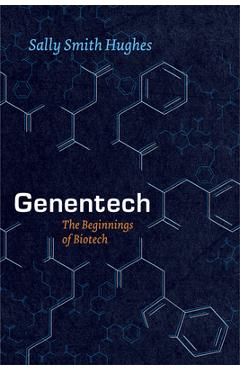 Genentech: The Beginnings of Biotech - Sally Smith Hughes