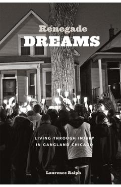 Renegade Dreams: Living Through Injury in Gangland Chicago - Laurence Ralph