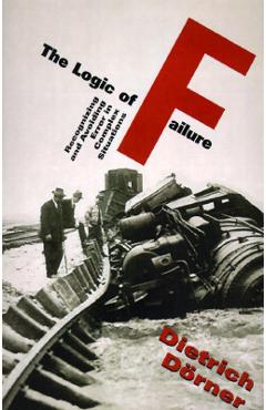 The Logic of Failure: Recognizing and Avoiding Error in Complex Situations - Dietrich Dorner