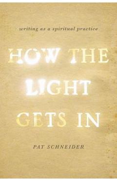 How the Light Gets in: Writing as a Spiritual Practice - Pat Schneider
