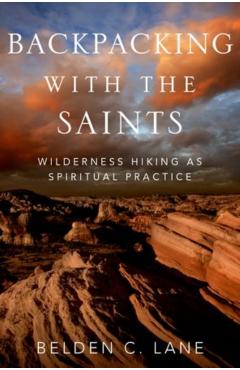 Backpacking with the Saints: Wilderness Hiking as Spiritual Practice - Belden C. Lane