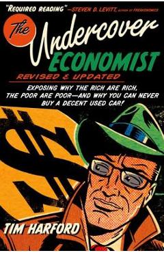The Undercover Economist, Revised and Updated Edition: Exposing Why the Rich Are Rich, the Poor Are Poor - And Why You Can Never Buy a Decent Used Car - Tim Harford