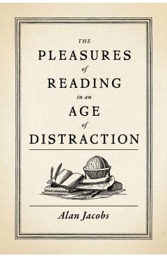 The Pleasures of Reading in an Age of Distraction - Alan Jacobs