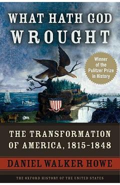 What Hath God Wrought: The Transformation of America, 1815-1848 - Daniel Walker Howe