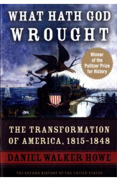 What Hath God Wrought: The Transformation of America, 1815-1848 - Daniel Walker Howe
