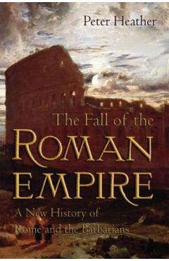 The Fall of the Roman Empire: A New History of Rome and the Barbarians - Peter Heather