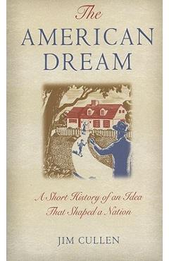 The American Dream: A Short History of an Idea That Shaped a Nation - Jim Cullen