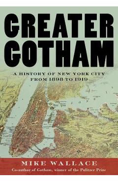 Greater Gotham: A History of New York City from 1898 to 1919 - Mike Wallace