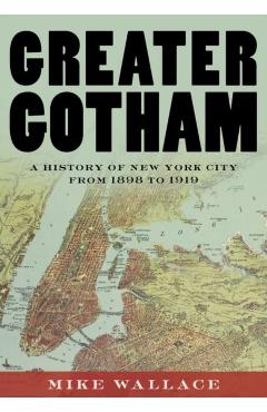 Greater Gotham: A History of New York City from 1898 to 1919 - Mike Wallace