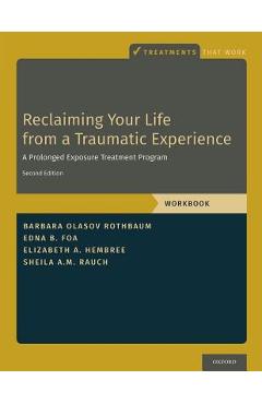 Reclaiming Your Life from a Traumatic Experience: A Prolonged Exposure Treatment Program - Workbook - Barbara Olasov Rothbaum