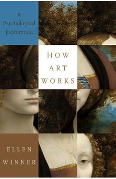 How Art Works: A Psychological Exploration - Ellen Winner