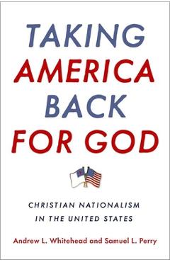 Taking America Back for God: Christian Nationalism in the United States - Andrew L. Whitehead