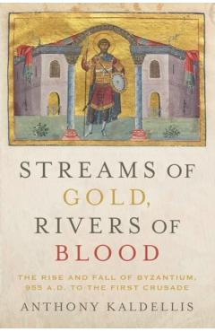 Streams of Gold, Rivers of Blood: The Rise and Fall of Byzantium, 955 A.D. to the First Crusade - Anthony Kaldellis