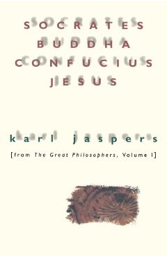 Socrates, Buddha, Confucius, Jesus: From the Great Philosophers, Volume I - Karl Jaspers
