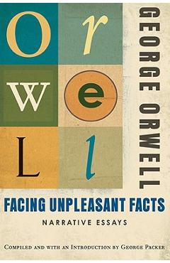 Facing Unpleasant Facts: Narrative Essays - George Orwell