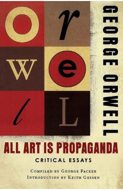 All Art Is Propaganda: Critical Essays - George Orwell