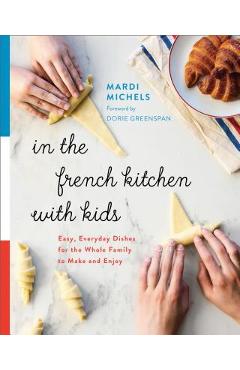 In the French Kitchen with Kids: Easy, Everyday Dishes for the Whole Family to Make and Enjoy - Mardi Michels