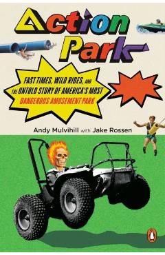 Action Park: Fast Times, Wild Rides, and the Untold Story of America's Most Dangerous Amusement Park - Andy Mulvihill