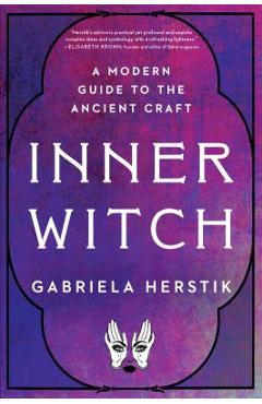 Inner Witch: A Modern Guide to the Ancient Craft - Gabriela Herstik