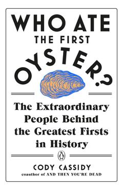 Who Ate the First Oyster?: The Extraordinary People Behind the Greatest Firsts in History - Cody Cassidy