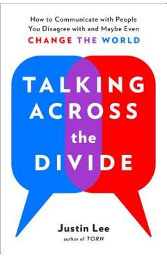 Talking Across the Divide: How to Communicate with People You Disagree with and Maybe Even Change the World - Justin Lee