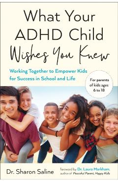 What Your ADHD Child Wishes You Knew: Working Together to Empower Kids for Success in School and Life - Sharon Saline