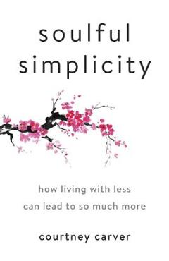 Soulful Simplicity: How Living with Less Can Lead to So Much More - Courtney Carver