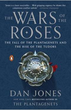 The Wars of the Roses: The Fall of the Plantagenets and the Rise of the Tudors - Dan Jones