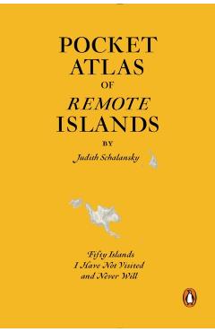 Pocket Atlas of Remote Islands: Fifty Islands I Have Not Visited and Never Will - Judith Schalansky