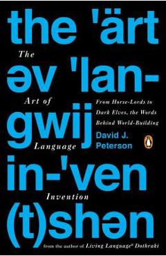 The Art of Language Invention: From Horse-Lords to Dark Elves, the Words Behind World-Building - David J. Peterson