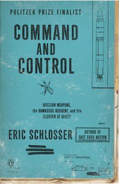 Command and Control: Nuclear Weapons, the Damascus Accident, and the Illusion of Safety - Eric Schlosser