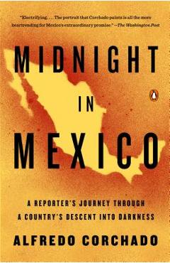 Midnight in Mexico: A Reporter\'s Journey Through a Country\'s Descent Into Darkness - Alfredo Corchado