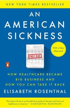 An American Sickness: How Healthcare Became Big Business and How You Can Take It Back - Elisabeth Rosenthal
