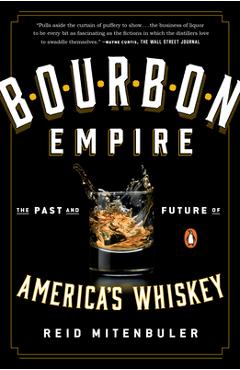 Bourbon Empire: The Past and Future of America\'s Whiskey - Reid Mitenbuler