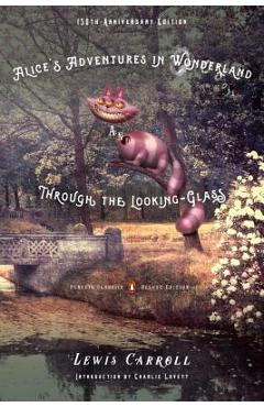 Alice\'s Adventures in Wonderland and Through the Looking-Glass: 150th-Anniversary Edition (Penguin Classics Deluxe Edition) - Lewis Carroll