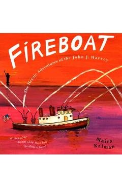 Fireboat: The Heroic Adventures of the John J. Harvey - Maira Kalman